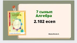 алгебра 7 сынып 2.102 есеп,  Шыныбеков 7 сынып 2.102 есеп