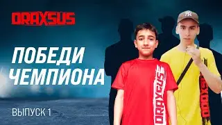 ПОБЕДИ ЧЕМПИОНА DRAXSUS (выпуск 1)