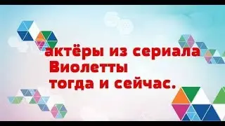 актёры из сериала Виолетты тогда и сейчас.