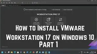 How to Install VMware Workstation 17 on Windows 10 Part 1