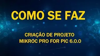 Como se Faz [Criando Projeto No #MikroC Pro For PIC 6.0.0]