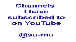 Channels I have subscribed to, 500 plus and counting . . .