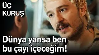 Üç Kuruş | Dünya Yansa Ben Bu Çayı İçeceğim!