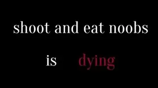 Shoot and eat noobs is started to die
