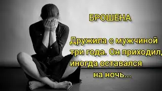 Истории из жизни. БРОШЕНА. ДРУЖИЛА С МУЖЧИНОЙ ТРИ ГОДА. Душевная история о любви до слёз. Рассказ.