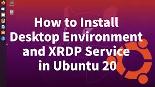 How to Install Desktop Environment and XRDP Service in Ubuntu 20