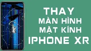 HƯỠNG DẪN THAY MÀN HÌNH IPHONE XR ĐƠN GIẢN NHẤT 2021