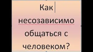 Копилка психологической самопомощи. Как несозависимо общаться с человеком?