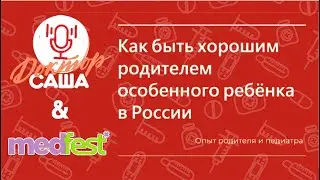 Как быть хорошим родителем особенного ребёнка в России | Выступление MedFest.Подержка | Доктор Саша