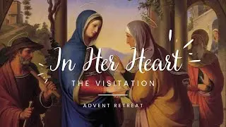 "In Her Heart" Advent Retreat Talk 3: The Visitation