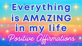 ✨Everything is AMAZING in My Life ✨Abundance, Happiness, Prosperity, Health, Wealth Affirmations