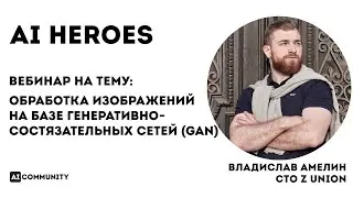 Обработка изображений на базе генеративно-состязательных сетей (GAN) - Владислав Амелин CTO Z-Union