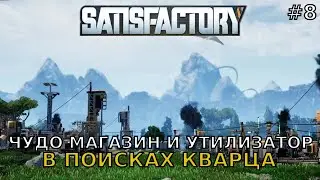 SatisFactory #8 Чудо магазин и утилизатор, В поисках кварца.