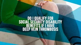 Do I Qualify For Social Security Disability Benefits If I Have Deep Vein Thrombosis?