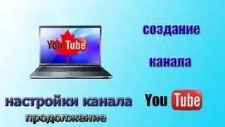 Канал  на YouTube. Настройки канала на YouTube