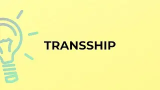 What is the meaning of the word TRANSSHIP?