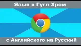 Как изменить язык в Гугл Хром? Как изменить язык в Гугл Хром с Английского на Русский?