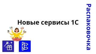 Распаковочка. Новые сервисы 1С