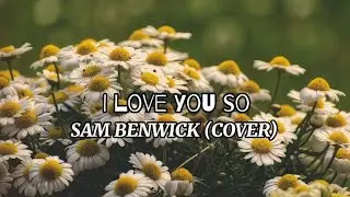 I LOVE YOU SO - SAM BENWICK (COVER) Lyrics