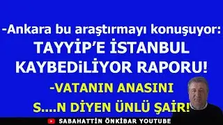 Ankara bunu konuşuyor:TAYYİP'E İSTANBUL KAYBEDİLİYOR RAPORU!.VATANIN ANASINI S....N DİYEN ÜNLÜ ŞAİR!