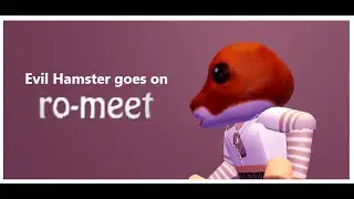 Evil Hamster Goes on Ro-Meet