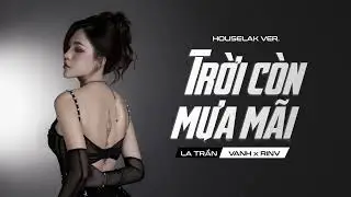 TRỜI CÒN MƯA MÃI REMIX (HouseLak Ver.) - Lala Trần x VANH x Rinv | House Lak Việt Mix 2024