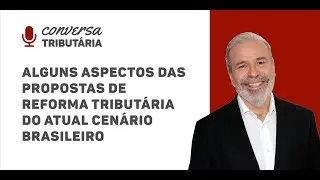[#42 Conversa Tributária] Aspectos das propostas de reforma tributária  do atual cenário brasileiro