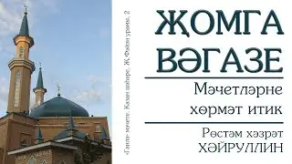 Җомга вәгазе. Мәчетләрне хөрмәт итик. Рөстәм хәзрәт Хәйруллин