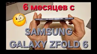 Samsung Galaxy ZFold 6. Шесть месяцев спустя. Опыт использования.