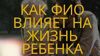 Как ФИО влияет на жизнь ребенка?