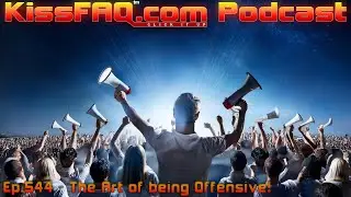KissFAQ Podcast Ep.544 - The Art of being Offensive!