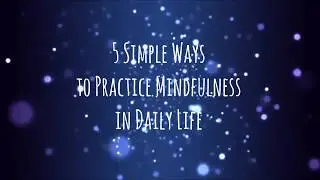 5 Simple Ways to Practice Mindfulness in Daily Life