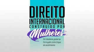 Direito Int. Construído por Mulheres: da cidadania global ao português como língua de acolhimento