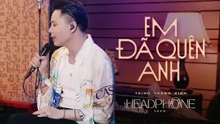 EM  ĐÃ QUÊN  ANH | TRỊNH THĂNG BÌNH  | HEADPHONE SHOW