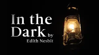 In the Dark - by Edith Nesbit | A Gothic Ghost Story