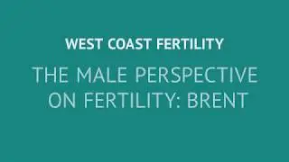 Male perspective on fertility: Brent | West Coast Fertility