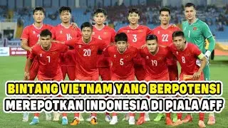 4 BINTANG TIMNAS VIETNAM YANG BERPOTENSI MENYUSAHKAN TIMNAS INDONESIA DI PIALA AFF 2024