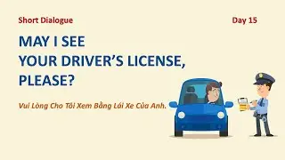 Day 15: MAY I SEE YOUR DRIVER'S LICENSE, PLEASE? Vui Lòng Cho Tôi Xem Bằng Lái Của Bạn.