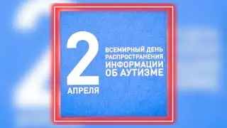 2 апреля - Всемирный день распространения информации о проблеме аутизма