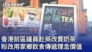 香港前區議員赴英改賣奶茶 盼改用家鄉飲食傳遞理念價值｜20240902 公視晚間新聞