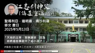 2025.05.13 聖瑪利亞．道明嘉．瑪沙利羅 修女 慶日 江志釗神父 講道重温系列 「天地的主宰，我稱謝祢，因為祢將這些事啟示了給小孩子。」
