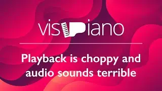 VisiPiano - FAQs - Playback is choppy and audio sounds terrible