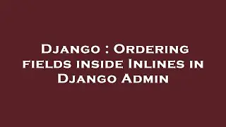 Django : Ordering fields inside Inlines in Django Admin