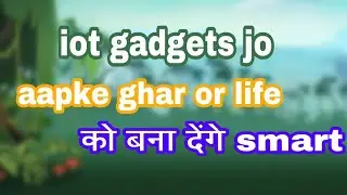 Iot gadgets jo aapke ghar or life ko smart bana denge