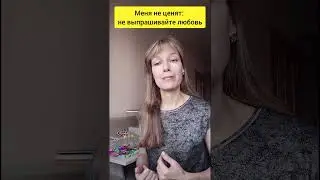 Меня не ценят: не выпрашивайте любовь