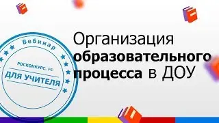 Вебинар. Организация образовательного процесса в дошкольном учреждении