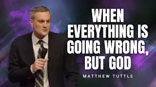 Matthew Tuttle - WHEN EVERYTHING IS GOING WRONG... BUT GOD