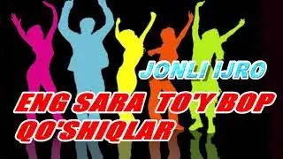 ENG SARA TO'Y BOP XIT QO'SHIQLAR. TO'YLAR MUBORAK