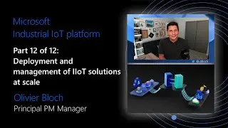Microsoft IIoT platform - Part 12 of 12 - Deployment and management of IIoT solutions at scale