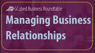 Managing Business Relationships - GCubed Business Roundtable